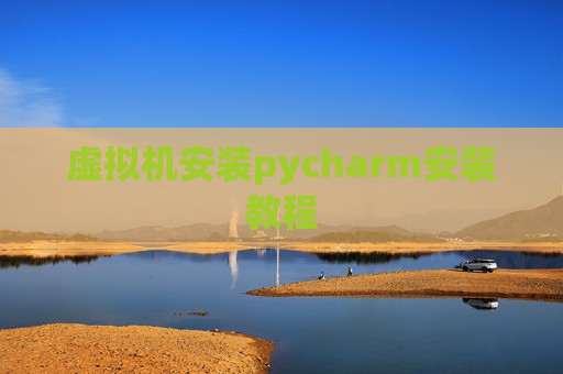 虚拟机安装pycharm安装教程